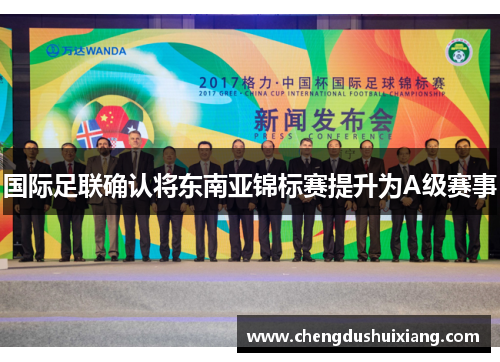 国际足联确认将东南亚锦标赛提升为A级赛事 国际足联确认将东南亚锦标赛提升为A级赛事