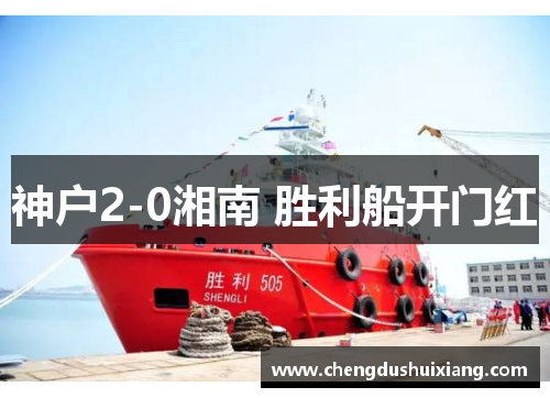 神户2-0湘南 胜利船开门红 神户2-0湘南 胜利船开门红