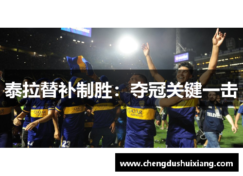泰拉替补制胜:夺冠关键一击 泰拉替补制胜:夺冠关键一击