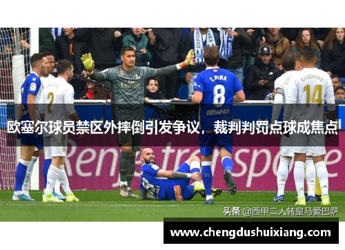 欧塞尔球员禁区外摔倒引发争议,裁判判罚点球成焦点 欧塞尔球员禁区外摔倒引发争议,裁判判罚点球成焦点