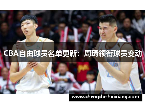 CBA自由球员名单更新:周琦领衔球员变动 CBA自由球员名单更新:周琦领衔球员变动
