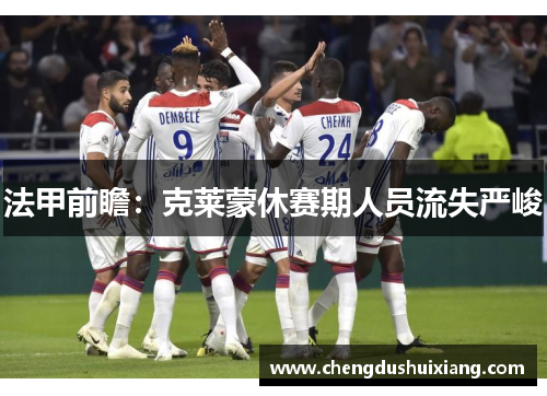 法甲前瞻:克莱蒙休赛期人员流失严峻 法甲前瞻:克莱蒙休赛期人员流失严峻