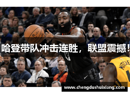 哈登带队冲击连胜，联盟震撼！