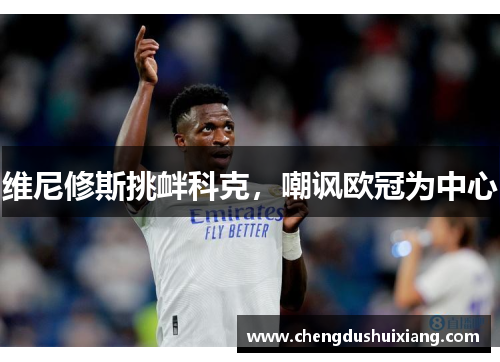 维尼修斯挑衅科克，嘲讽欧冠为中心