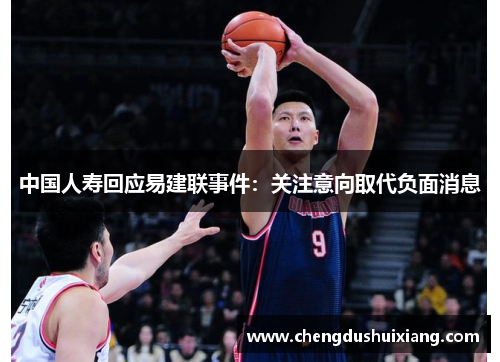 中国人寿回应易建联事件:关注意向取代负面消息 中国人寿回应易建联事件:关注意向取代负面消息