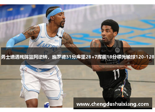 勇士遭遇残阵篮网逆转，施罗德31分库里28+7挥霍18分领先输球120-128