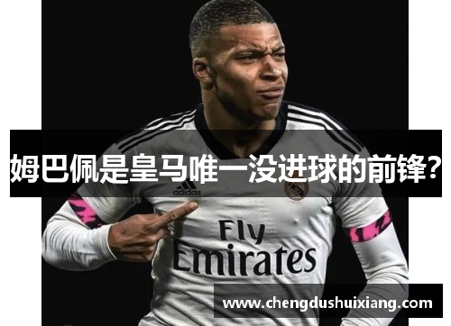 姆巴佩是皇马唯一没进球的前锋？